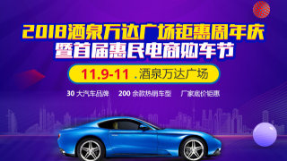 2018酒泉萬達(dá)廣場鉅惠周年慶暨首屆惠民電商購車節(jié)