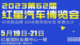 2023第六十二届长沙红星国际会展中心汽车博览会