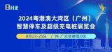 停充行業(yè)每年必看！8月23-25日，2024粵港澳大灣區(qū)(廣州)智慧停車及超級充電樁展盛大開幕！