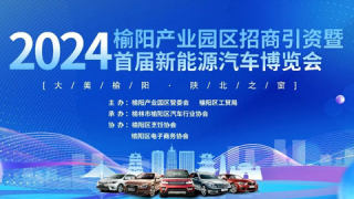 2024榆陽(yáng)產(chǎn)業(yè)園區(qū)招商引資暨首屆新能源汽車(chē)博覽會(huì)