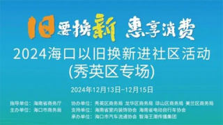 舊要換新·惠享消費(fèi)2024?？谛阌^(qū)以舊換新超值置換消費(fèi)盛典啟動(dòng)