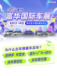 【潍坊车展门票】2025潍坊富华国际车展9月12日启幕！免费车展门票手慢无！